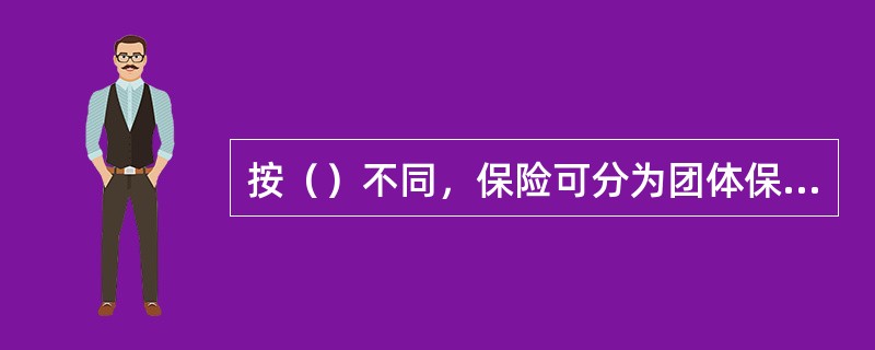 按（）不同，保险可分为团体保险和个人保险。