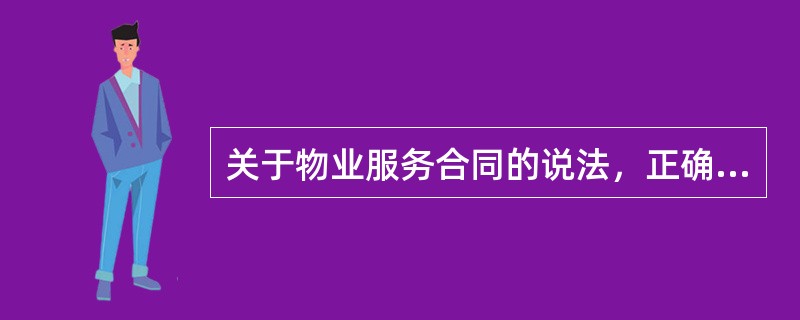 关于物业服务合同的说法，正确的有（）。