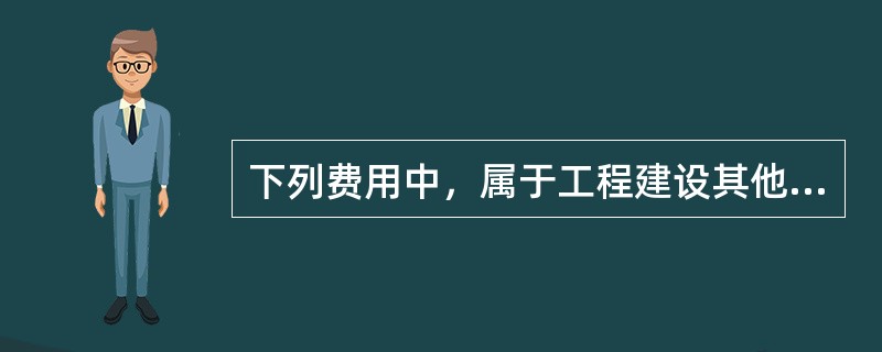 下列费用中，属于工程建设其他费用的有（）。