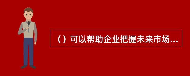 （）可以帮助企业把握未来市场发展变化的动态，进行有效的投资组合，增强企业的市场竞争力。