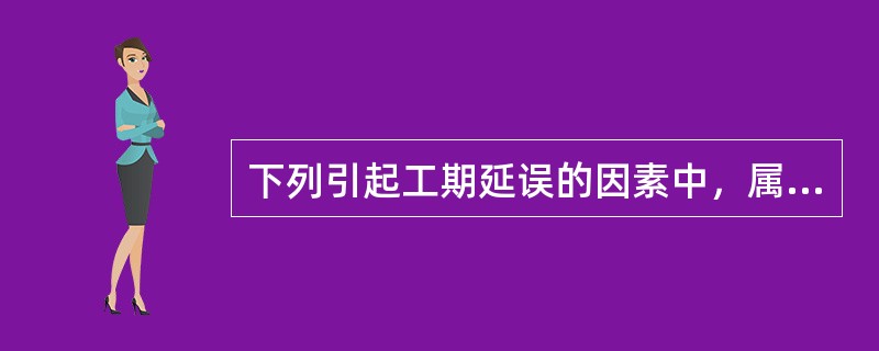 下列引起工期延误的因素中，属于不可控制因素的是（）。