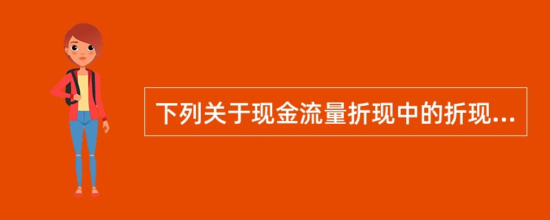 下列关于现金流量折现中的折现率的说法，正确的有（）。