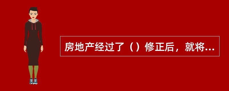 房地产经过了（）修正后，就将可比实例实际而可能是不正常的成交价格变成了正常价格。