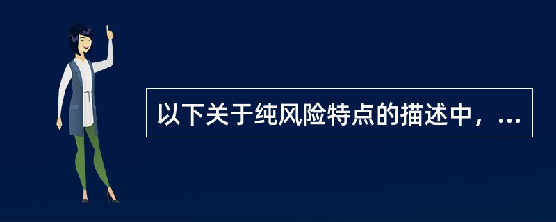 以下关于纯风险特点的描述中，正确的是（）。