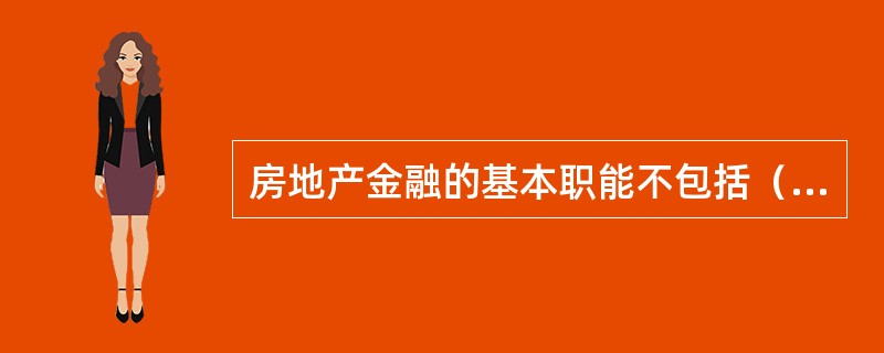 房地产金融的基本职能不包括（）。