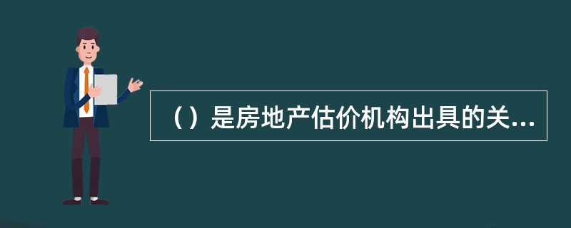 （）是房地产估价机构出具的关于房地产价值的专业意见，可视为房地产估价机构提供给委托人的“产品”。