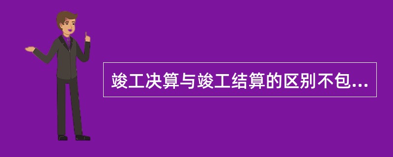 竣工决算与竣工结算的区别不包括（）。