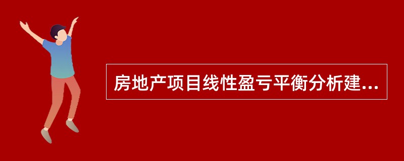 房地产项目线性盈亏平衡分析建立在（）成立的基础之上。