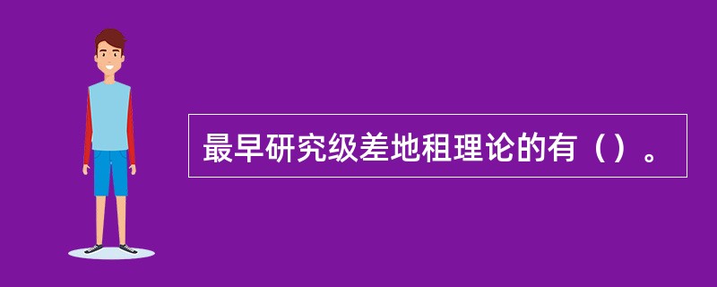 最早研究级差地租理论的有（）。