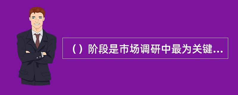 （）阶段是市场调研中最为关键的阶段，直接影响到调研工作的进度和质量。