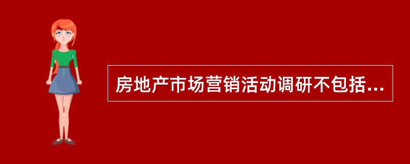 房地产市场营销活动调研不包括（）。