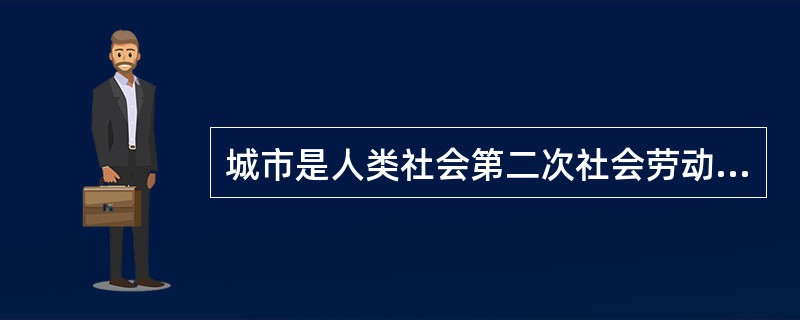 城市是人类社会第二次社会劳动大分工的产物，最早的城市是以（）为主的集市。