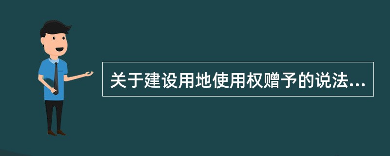 关于建设用地使用权赠予的说法，错误的是（）。