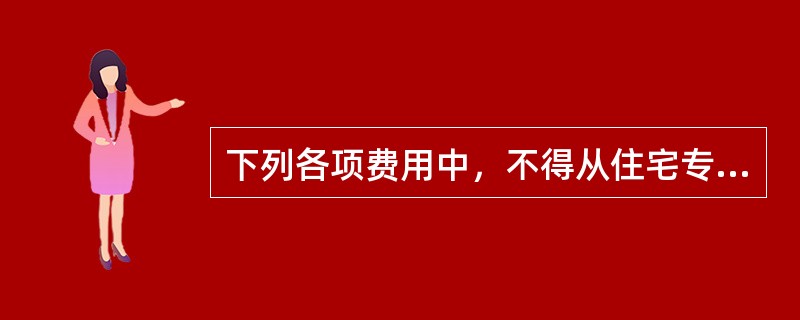 下列各项费用中，不得从住宅专项维修资金中列支的是（）。