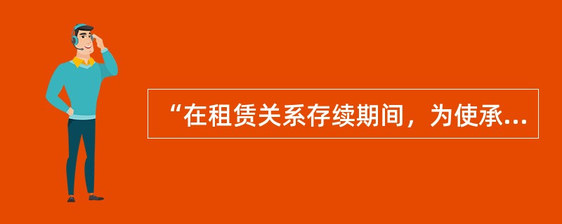 “在租赁关系存续期间，为使承租人正常使用租赁标的物，出租人要对租赁标的物进行必要的维护”，这属于出租人的（）。