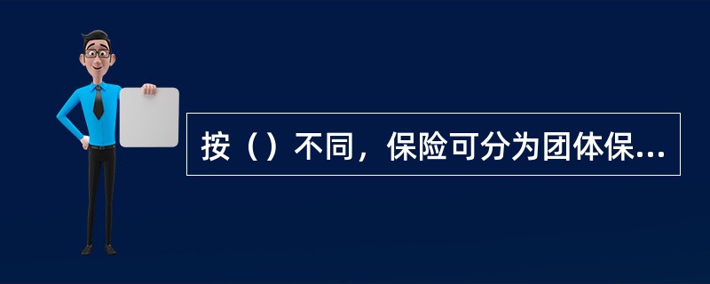 按（）不同，保险可分为团体保险和个人保险。