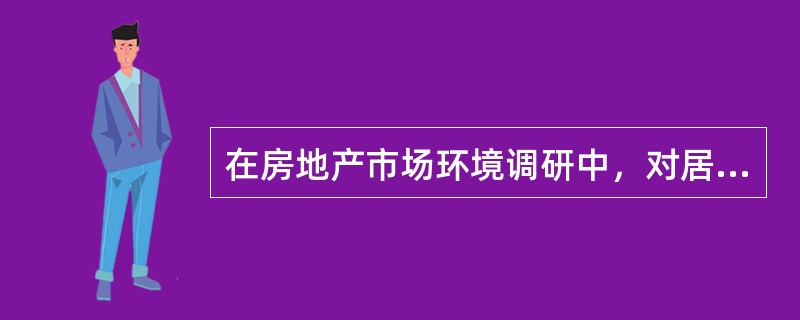 在房地产市场环境调研中，对居民消费结构和消费水平的调研属于（）调研。