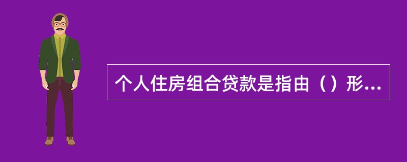 个人住房组合贷款是指由（）形成的特定贷款组合。