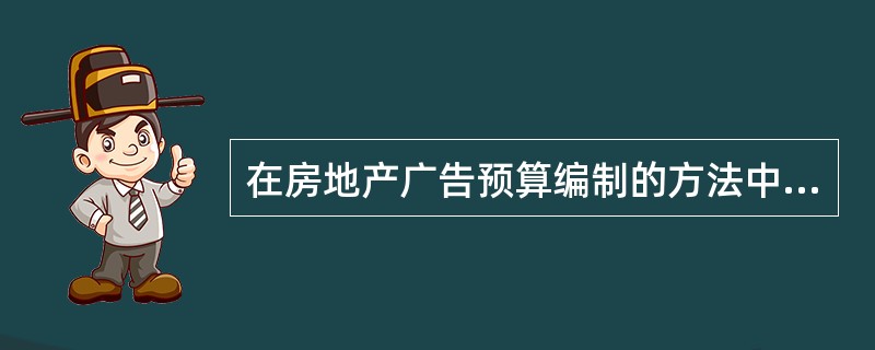在房地产广告预算编制的方法中，根据目前或预测的销售额的百分比决定广告费用的大小的方法是（）。