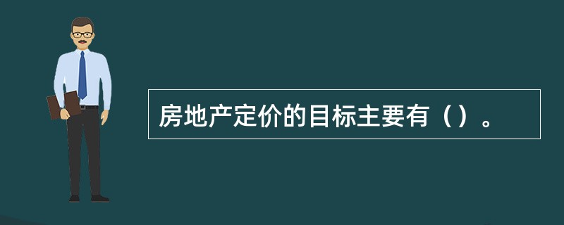 房地产定价的目标主要有（）。