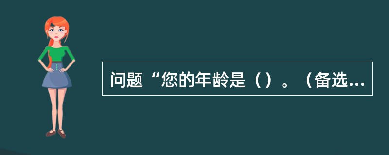 问题“您的年龄是（）。（备选答案：A.25岁以下；B.25-35岁；C.36-50岁；D.51岁以上）”。这属于（）问题。