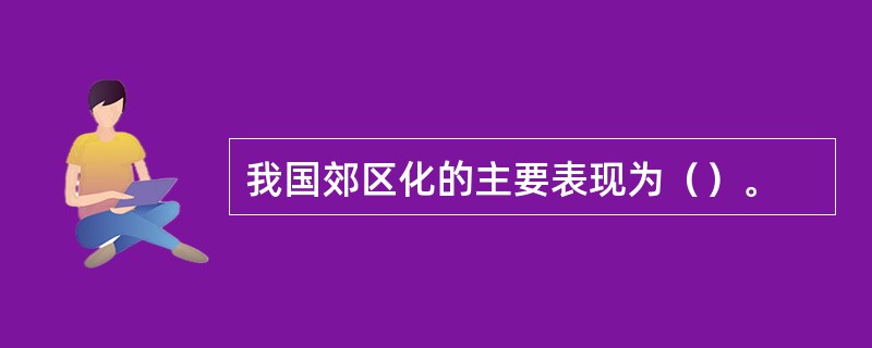 我国郊区化的主要表现为（）。