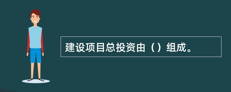 建设项目总投资由（）组成。