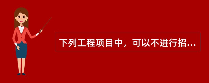 下列工程项目中，可以不进行招标的是（）。