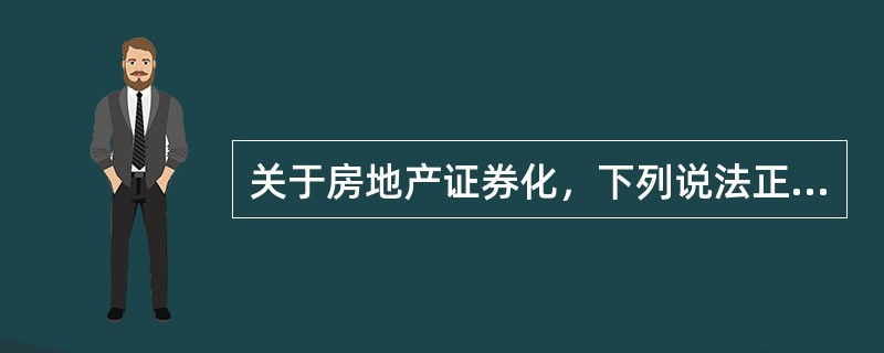 关于房地产证券化，下列说法正确的是（）。