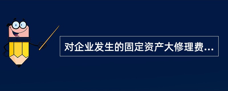 对企业发生的固定资产大修理费用，可采用的处理方式包括（）。