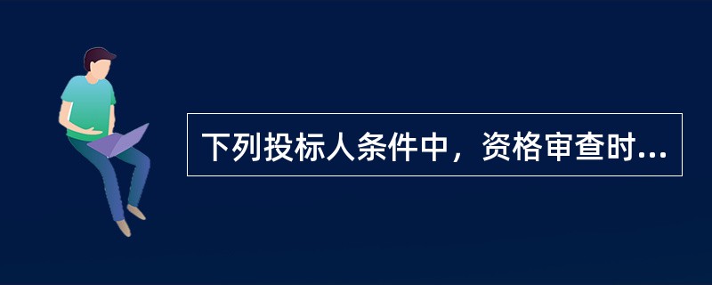下列投标人条件中，资格审查时投标人应符合的有（）。