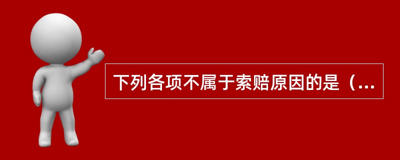 下列各项不属于索赔原因的是（）。