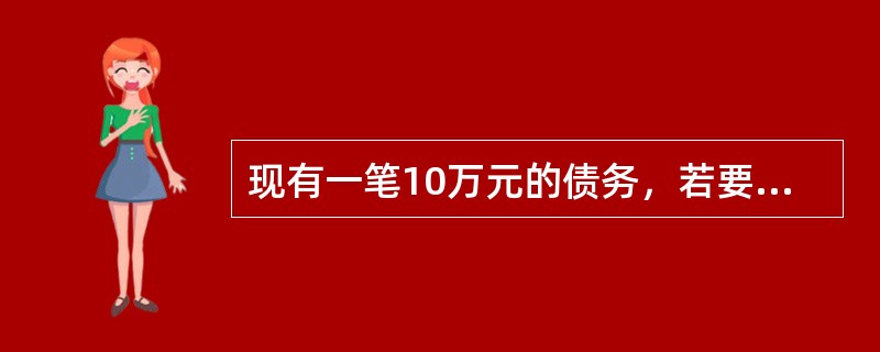 现有一笔10万元的债务，若要求每年年末偿还3万元，年利率为10%，则该债务可在（）年还清。已知：（A/P，10%，4）=0.31547，（A/P，10%，5）-0.26338。