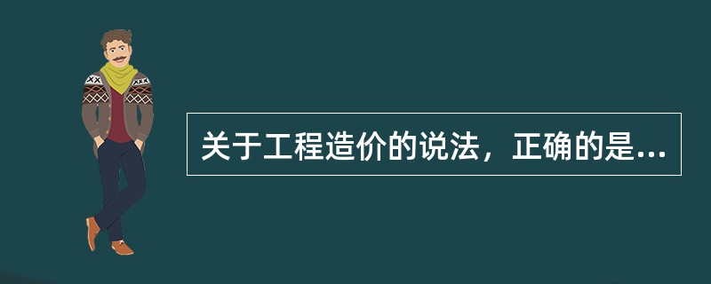 关于工程造价的说法，正确的是（）。