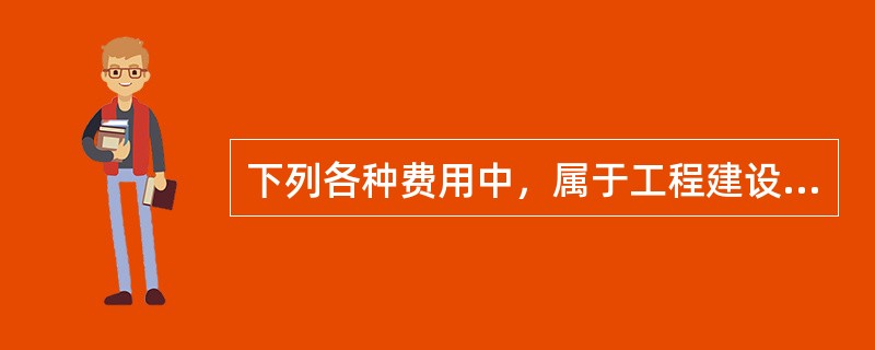 下列各种费用中，属于工程建设其他费用的是（）。