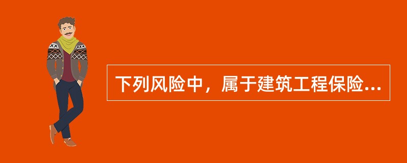 下列风险中，属于建筑工程保险责任的是（）。