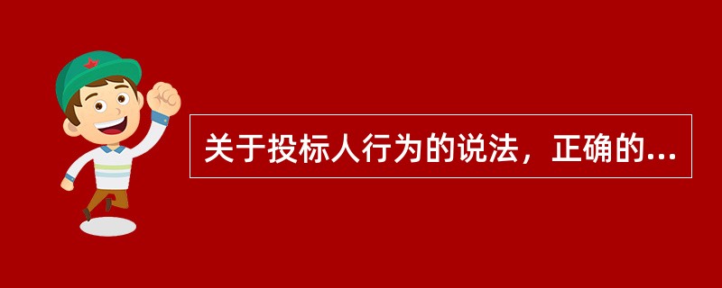 关于投标人行为的说法，正确的是（）。