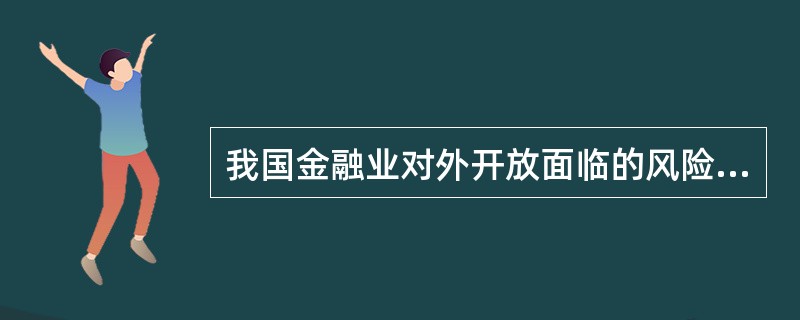 我国金融业对外开放面临的风险挑战不包括（　）。