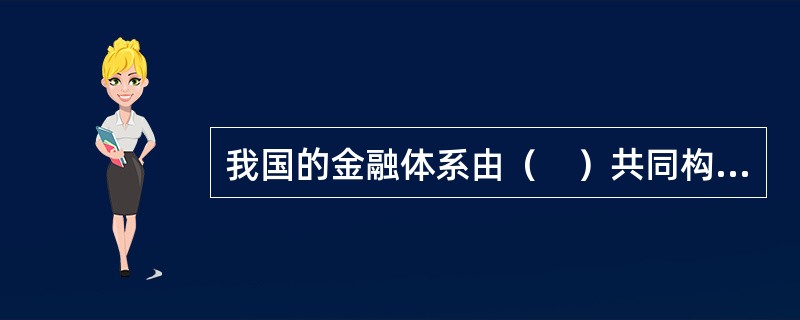 我国的金融体系由（　）共同构成。