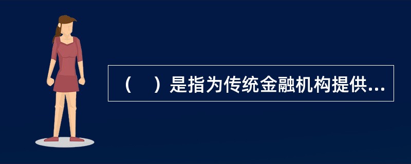 （　）是指为传统金融机构提供硬件的技术企业。