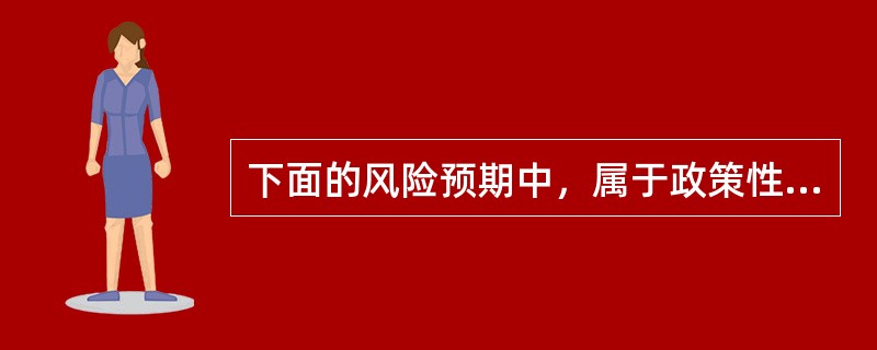 下面的风险预期中，属于政策性风险预期的有（）。