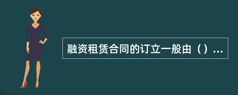 融资租赁合同的订立一般由（）发起。