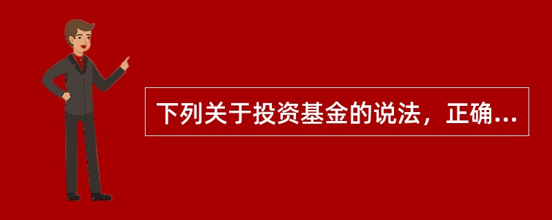 下列关于投资基金的说法，正确的有（）。