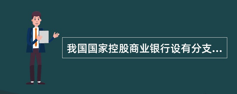 我国国家控股商业银行设有分支机构，其分支机构（）。