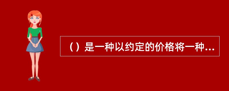 （）是一种以约定的价格将一种货币定期兑换为另一种货币的协议。