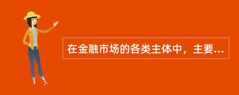 在金融市场的各类主体中，主要以资金供应者身份参与金融市场的主体是（）。