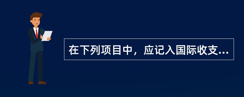 在下列项目中，应记入国际收支平衡表借方的是（）。