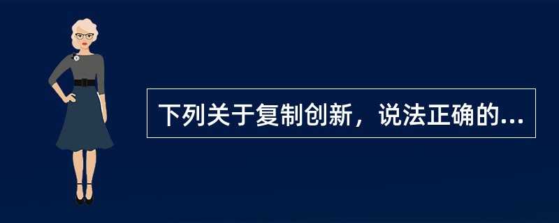 下列关于复制创新，说法正确的有（）。