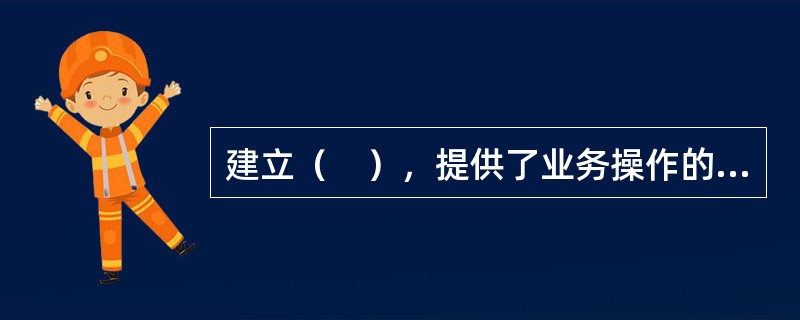 建立（　），提供了业务操作的客观标准，大大降低了参与人员主观行为的偏差。