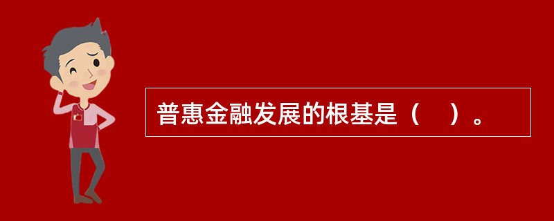 普惠金融发展的根基是（　）。